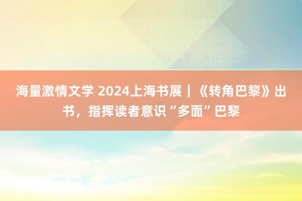 海量激情文学 2024上海书展｜《转角巴黎》出书，指挥读者意识“多面”巴黎